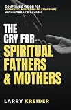 Kreider, Larry: The Cry for Spiritual Fathers & Mothers: Compelling Vision for Authentic, Nurturing Relationships Within Today's Church Kreider, Larry: The Cry for Spiritual Fathers & Mothers: Compelling Vision for Authentic, Nurturing Relationships Within Today's Church