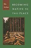Jackson, Wes: Becoming Native to This Place Jackson, Wes: Becoming Native to This Place