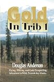Anderson, Douglas: Gold in Trib 1: Flying, Hiking and Gold Prospecting - Adventure in Wild Present-Day Alaska Anderson, Douglas: Gold in Trib 1: Flying, Hiking and Gold Prospecting - Adventure in Wild Present-Day Alaska
