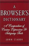 Ciardi, John: A Browser's Dictionary: A Compendium of Curious Expressions & Intriguing Facts Ciardi, John: A Browser's Dictionary: A Compendium of Curious Expressions & Intriguing Facts