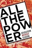 Andersen, Mark: All the Power: Revolution Without Illusion Andersen, Mark: All the Power: Revolution Without Illusion