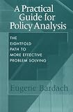 Bardach, Eugene: A Practical Guide for Policy Analysis: The Eightfold Path to More Effective Problem Solving Bardach, Eugene: A Practical Guide for Policy Analysis: The Eightfold Path to More Effective Problem Solving