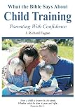 Fugate, J. Richard: What the Bible Says About Child Training Fugate, J. Richard: What the Bible Says About Child Training