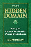 Friedman, Norman: The Hidden Domain: Home of the Quantum Wave Function, Nature's Creative Source Friedman, Norman: The Hidden Domain: Home of the Quantum Wave Function, Nature's Creative Source