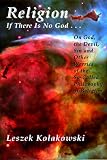 Kolakowski, Leszek: Religion: If There Is No God--  On God, the Devil, Sin, and Other Worries of the So-Called Philosophy of Religion