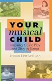 Turner, Jessica: Your Musical Child: Inspiring Kids to Play and Sing for Keeps