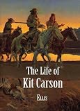 Ellis, Edward S.: The Life of Kit Carson: Hunter, Trapper, Guide, Indian Agent and Colonel U.S.A. Ellis, Edward S.: The Life of Kit Carson: Hunter, Trapper, Guide, Indian Agent and Colonel U.S.A.