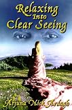 Ardagh, Arjuna N.: Relazing into Clear Seeing: Interactive Tools in the Service of Self-Awakening