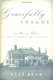 Beam, Alex: Gracefully Insane: The Rise and Fall of America's Premier Mental Hospital