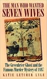 Lyle, Katie Letcher: The Man Who Wanted Seven Wives: The Greenbrier Ghost and the Famous Murder Mystery of 1897 Lyle, Katie Letcher: The Man Who Wanted Seven Wives: The Greenbrier Ghost and the Famous Murder Mystery of 1897