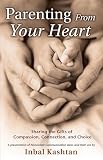Kashtan, Inbal: Parenting From Your Heart: Sharing The Gifts Of Compassion, Connection, And Choice Kashtan, Inbal: Parenting From Your Heart: Sharing The Gifts Of Compassion, Connection, And Choice