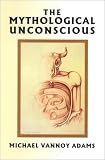 Adams, Michael Vannoy: The Mythological Unconscious Adams, Michael Vannoy: The Mythological Unconscious