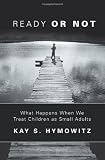 Hymowitz, Kay S.: Ready or Not: What Happens When We Treat Children As Small Adults Hymowitz, Kay S.: Ready or Not: What Happens When We Treat Children As Small Adults