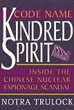 Trulock, Notra: Code Name Kindred Spirit: Inside the Chinese Nuclear Espionage Scandal Trulock, Notra: Code Name Kindred Spirit: Inside the Chinese Nuclear Espionage Scandal