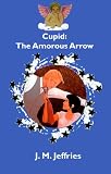 Jeffries, J. M.: Cupid: The Amorous Arrow Jeffries, J. M.: Cupid: The Amorous Arrow