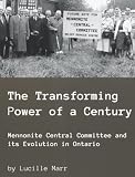 Marr, Lucille: The Transforming Power of a Century: Mennonite Central Committee and Its Evolution in Ontario Marr, Lucille: The Transforming Power of a Century: Mennonite Central Committee and Its Evolution in Ontario