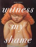 Boyle, Shary: Witness My Shame