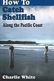 How to Catch Shellfish: Along the Pacific Coast (189581149X) by White, Charlie White, Charlie: How to Catch Shellfish: Along the Pacific Coast
