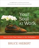 Hiebert, Bruce: Your Soul At Work: How To Live Your Values In The Workplace
