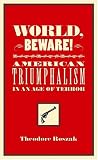 Roszak, Theodore: World, Beware!: American Triumphalism in an Age of Terror