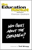 Graham, Duncan: The Education Racket: Who Cares about the Children?