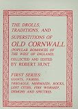 Hunt, Robert: The Drolls, Traditions, and Superstitions of Old Cornwall: Popular Romances of the West of England Hunt, Robert: The Drolls, Traditions, and Superstitions of Old Cornwall: Popular Romances of the West of England