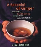Simonds, Nina: A Spoonful of Ginger: Irresistible, Health-Giving Recipes from Asian Kitchens