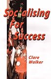 Walker, Clare: Socialising for Success: The Practical Hguide to Perfecting Your Social Skills