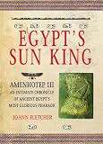 Fletcher, J.: Egypt's Sun King: Amenhotep Iii+-An Intimate Chronicle of Ancient Egypt's Most Glorious Pharaoh Fletcher, J.: Egypt's Sun King: Amenhotep Iii+-An Intimate Chronicle of Ancient Egypt's Most Glorious Pharaoh