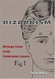 Mikul, Chris: Bizarrism Strange Lives Cults Celebrated Mikul, Chris: Bizarrism Strange Lives Cults Celebrated