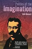 Bennett, Colin: Politics of the Imagination: The Life, Work and Ideas of Charles Fort Bennett, Colin: Politics of the Imagination: The Life, Work and Ideas of Charles Fort