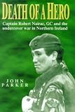 Parker, John: Death of a Hero: Captain Robert Nairac, Gc and the Undercover War in Northern Ireland