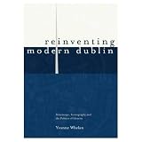 Whelan, Yvonne: Reinventing Modern Dublin: Streetscape, Iconography, and the Politics of Iden