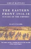 Clark, Alan: The Eastern Front, 1914-18: Suicide of the Empires