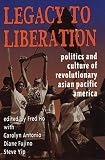 Ho, Fred: Legacy to Liberation: Politics and Culture of Revolutionary Asian Pacific America Ho, Fred: Legacy to Liberation: Politics and Culture of Revolutionary Asian Pacific America