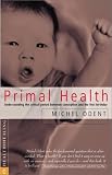 Odent, Michael: Primal Health: Understanding the Critical Period Between Conception and the First Birthday