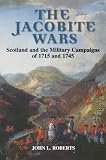 Roberts, John L.: The Jacobite Wars: Scotland and the Military Campaigns of 1715 and 1745