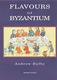 Dalby, Andrew: Flavours of Byzantium