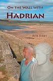 Bibby, Bob: On the Wall with Hadrian Bibby, Bob: On the Wall with Hadrian
