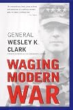 Clark, Wesley K.: Waging Modern War Clark, Wesley K.: Waging Modern War