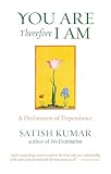 Satish Kumar: You Are, Therefore I Am : A Declaration of Dependence Satish Kumar: You Are, Therefore I Am : A Declaration of Dependence