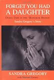 Gregory, Sandra: Forget You Had a Daughter : Doing Time in the 'Bangkok Hilton': Sandra Gregory's Story Gregory, Sandra: Forget You Had a Daughter : Doing Time in the 'Bangkok Hilton': Sandra Gregory's Story