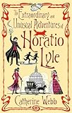 Webb, Catherine: The Extraordinary and Unusual Adventures of Horatio Lyle: The Extraordinary And Unusual Adventures