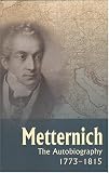 Von Metternich, Prince Clemens: Metternich: The Autobiography, 1773-1815
