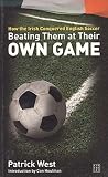 West, Patrick: Beating Them at Their Own Game: How the Irish Conquered English Soccer