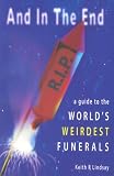 And in the End: The World's Weirdest Funerals (1905745001) by Lindsay, Keith R. Lindsay, Keith R.: And in the End: The World's Weirdest Funerals