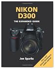 Nikon D300: The Expanded Guide