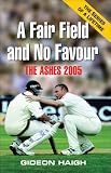 Haigh, Gideon: A Fair Field and No Favour: The Ashes 2005 Haigh, Gideon: A Fair Field and No Favour: The Ashes 2005