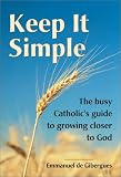 De Gibergues, Emmanuel: Keep It Simple: The Busy Catholic's Guide to Growing Closer to God