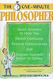 Brown, Montague: The One-Minute Philosopher: Quick Answers to Help You Banish Confusion, Resolve Controversies, and Explain Yourself Better to Others Brown, Montague: The One-Minute Philosopher: Quick Answers to Help You Banish Confusion, Resolve Controversies, and Explain Yourself Better to Others